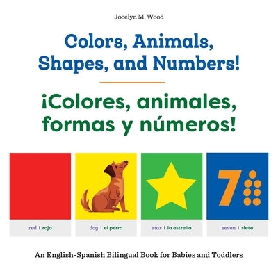 Colors, Animals, Shapes, and Numbers! / ¡Colores, Animales, Formas Y Números!: An English-Spanish Bilingual Book for Babies and Toddlers by Wood, Jocelyn M.