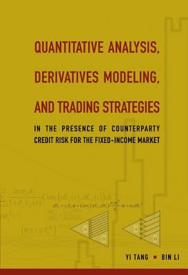 Quantitative Analysis, Derivatives Modeling, and Trading Strategies: In the Presence of Counterparty Credit Risk for the Fixed-Income Market by Li, Bin