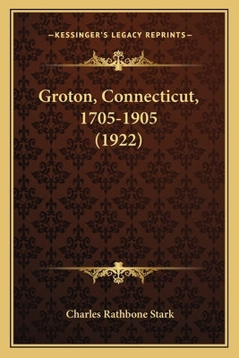 Groton, Connecticut, 1705-1905 (1922) by Stark, Charles Rathbone