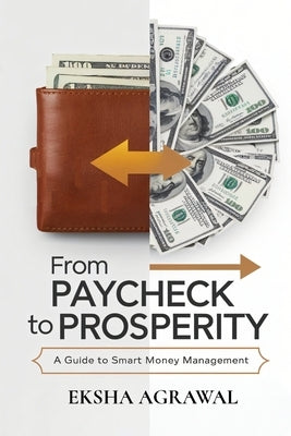 From Paycheck to Prosperity: A Guide to Smart Money Management by Agrawal, Eksha