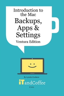 Introduction to the Mac (Part 3) - Backups, Apps and Settings (Ventura Edition): Learn about protecting your Mac's Data and several of its key apps by Coulston, Lynette