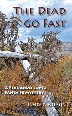 The Dead Go Fast: A Fernando Lopez Santa Fe Mystery by Wilson, James C.