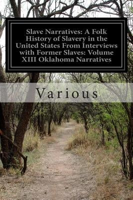 Slave Narratives: A Folk History of Slavery in the United States From Interviews with Former Slaves: Volume XIII Oklahoma Narratives by Various