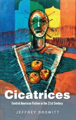 Cicatrices: Central American Fiction in the 21st Century by Browitt, Jeffrey