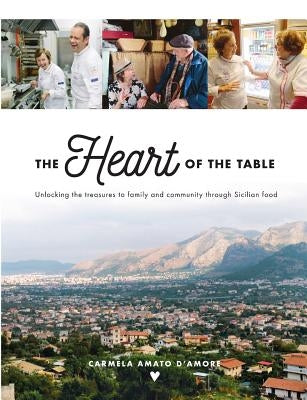 The Heart of the Table: Unlocking the treasures to family and community through Sicilian food by D'Amore, Carmela Amato