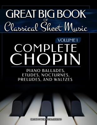 Complete Chopin Vol 1: Piano Ballades, Etudes, Nocturnes, Preludes, and Waltzes by Publishing, Ironpower