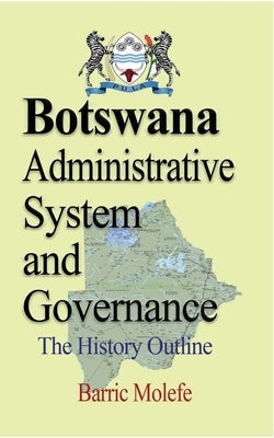 Botswana Administrative System and Governance: The History Outline by Molefe, Barric