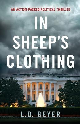 In Sheep's Clothing: An Action-Packed Political Thriller by Beyer, L. D.