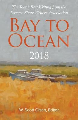 Bay to Ocean 2018: The Year's Best Writing from the Eastern Shore Writers Association by Olsen, W. Scott