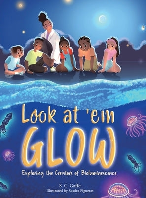 Look at 'em Glow: Exploring the Creators of Bioluminescence by Goffe, S. C.