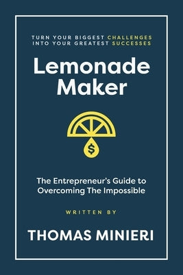 Lemonade Maker: Turn your biggest challenges into your greatest successes! by Minieri, Thomas