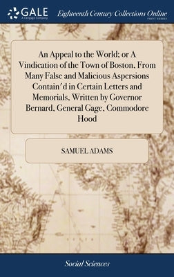 An Appeal to the World; or A Vindication of the Town of Boston, From Many False and Malicious Aspersions Contain'd in Certain Letters and Memorials, W by Adams, Samuel