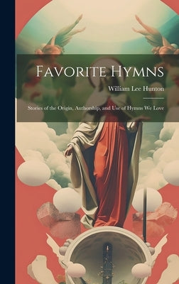 Favorite Hymns: Stories of the Origin, Authorship, and Use of Hymns We Love by Hunton, William Lee