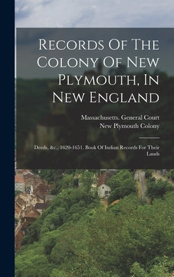 Records Of The Colony Of New Plymouth, In New England: Deeds, &c., 1620-1651. Book Of Indian Records For Their Lands by Colony, New Plymouth