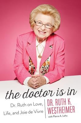 The Doctor Is in: Dr. Ruth on Love, Life, and Joie de Vivre by Westheimer, Ruth K.