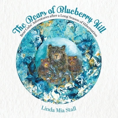 The Bears of Blueberry Hill: Bear Cubs' Adventures after a Long Season of Hibernation by Stall, Linda Mia