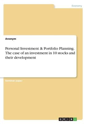 Personal Investment & Portfolio Planning. The case of an investment in 10 stocks and their development by Anonym