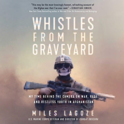 Whistles from the Graveyard: My Time Behind the Camera on War, Rage, and Restless Youth in Afghanistan by Lagoze, Miles