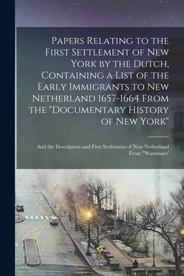 Papers Relating to the First Settlement of New York by the Dutch, Containing a List of the Early Immigrants to New Netherland 1657-1664 From the "Docu by Anonymous