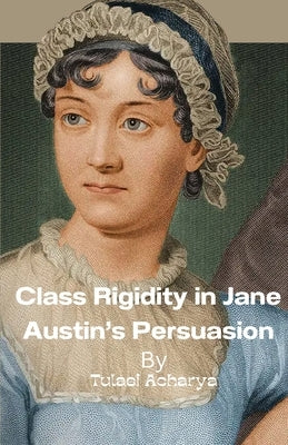 Class Rigidity in Jane Austin's Persuasion by Acharya, Tulasi