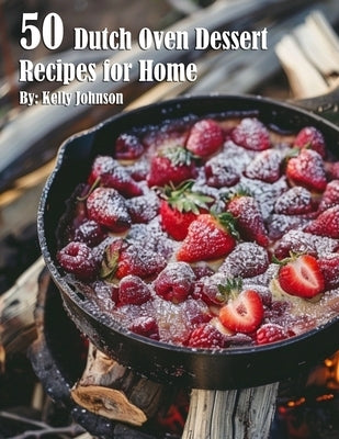 50 Dutch Oven Dessert Making Recipes for Home by Johnson, Kelly