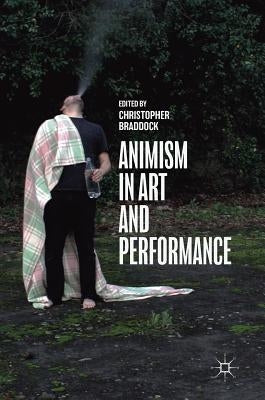 Animism in Art and Performance by Braddock, Christopher