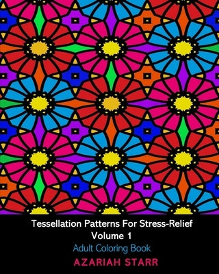 Tessellation Patterns For Stress-Relief Volume 1: Adult Coloring Book by Starr, Azariah