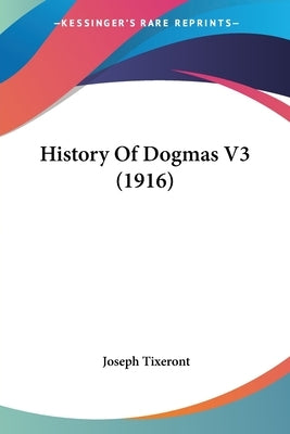 History Of Dogmas V3 (1916) by Tixeront, Joseph