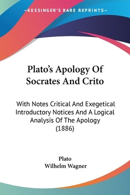 Plato's Apology of Socrates and Crito: With Notes Critical and Exegetical Introductory Notices and a Logical Analysis of the Apology (1886) by Plato