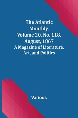 The Atlantic Monthly, Volume 20, No. 118, August, 1867; A Magazine of Literature, Art, and Politics by Various