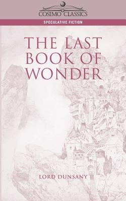 The Last Book of Wonder by Dunsany, Edward John Moreton