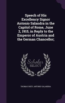 Speech of His Excellency Signor Antonio Salandra in the Capitol of Rome, June 2, 1915, in Reply to the Emperor of Austria and the German Chancellor; by Okey, Thomas