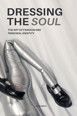 Dressing The Soul The Art of Fashion and Personal Identity by Gibson, Brian