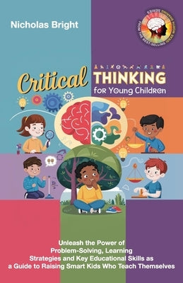 Critical Thinking for Young Children: Unleash the Power of Problem-Solving, Learning Strategies and Key Educational Skills as a Guide to Raising Smart by Bright, Nicholas