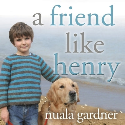 A Friend Like Henry Lib/E: The Remarkable True Story of an Autistic Boy and the Dog That Unlocked His World by Gardner, Nuala