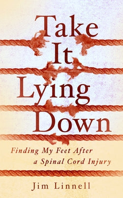 Take It Lying Down: Finding My Feet After a Spinal Cord Injury by Linnell, Jim