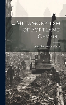 ... Metamorphism of Portland Cement by Pacini, Albert Bonaventure