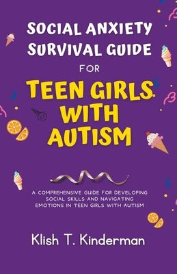 Social Anxiety Survival Guide for Teen Girls with Autism by Kinderman, Klish T.