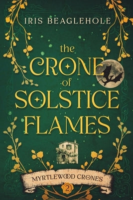 The Crone of Solstice Flames: Myrtlewood Crones book 2 by Beaglehole, Iris