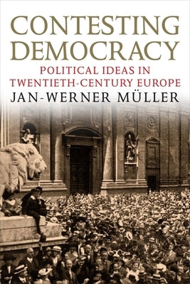 Contesting Democracy: Political Ideas in Twentieth-Century Europe by Müller, Jan-Werner