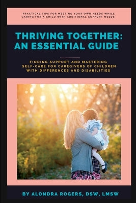 Thriving Together: An Essential Guide: Finding Support and Mastering Self-Care for Caregivers of Children With Additional Support Needs by Rogers, Alondra Beth