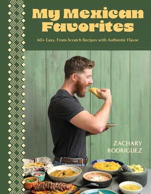 My Mexican Favorites: 60+ Easy, From-Scratch Recipes with Authentic Flavor by Rodriguez, Zachary