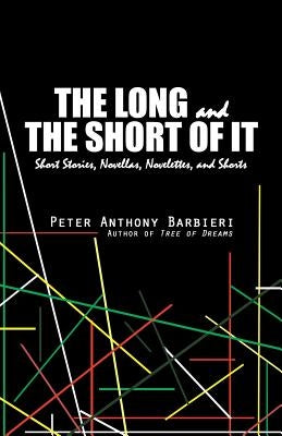 The Long and the Short of It: Novellas, Short Stories, Novelettes, and Shorts by Barbieri, Peter Anthony