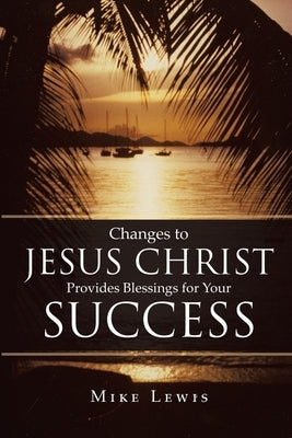 Changes to Jesus Christ Provides Blessings for Your Success by Lewis, Mike