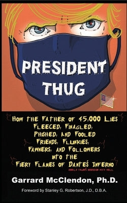 President Thug: How the Father of 45,000 Lies Fleeced, Finagled, Phished, and Fooled Friends, Flunkies, Fawners, and Followers into th by McClendon, Garrard