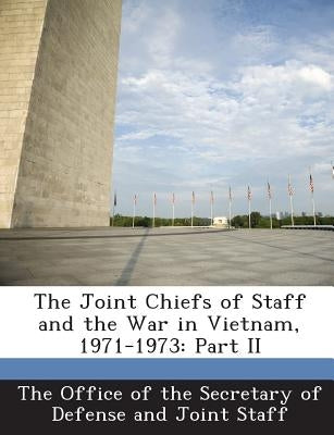 The Joint Chiefs of Staff and the War in Vietnam, 1971-1973: Part II by The Office of the Secretary of Defense a