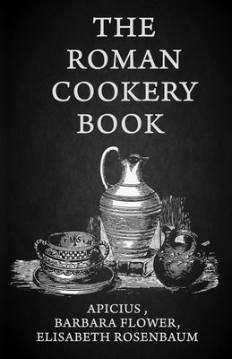 The Roman Cookery Book: A Critical Translation of the Art of Cooking, for Use in the Study and the Kitchen Paperback by Lisabeth Rosenbaum