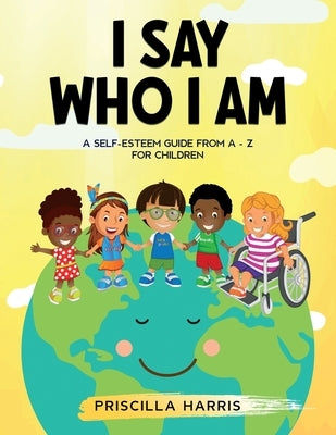 I Say Who I Am: A Self-Esteem Guide From A-Z for Children by Harris, Priscilla