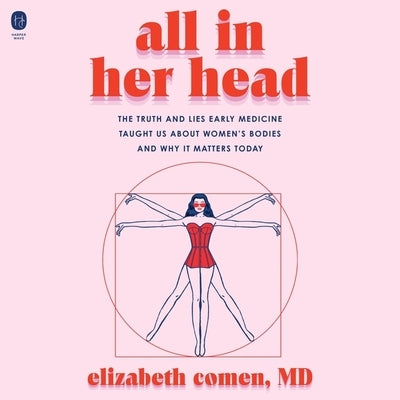 All in Her Head: The Truth and Lies Early Medicine Taught Us about Women's Bodies and Why It Matters Today by Comen, Elizabeth