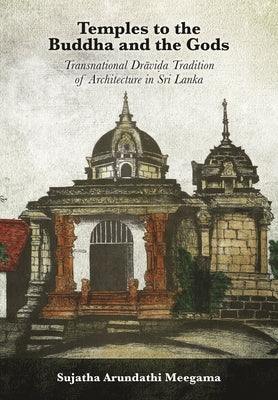 Temples to the Buddha and the Gods: Transnational Dra&#772;vi&#7693;a Tradition of Architecture in Sri Lanka by Meegama, Sujatha Arundathi